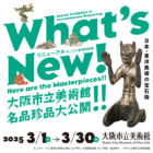 What’s　New!　大阪市立美術館　名品珍品大公開!!